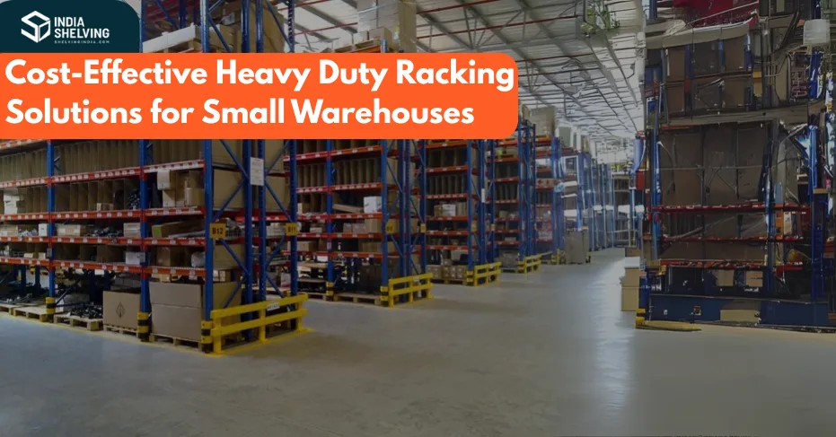 Cost-Effective Heavy Duty Racking Solutions for Small Warehouses